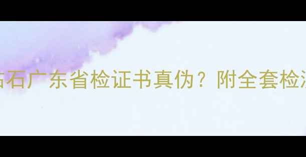 图片 权威：如何辨别钻石广东省检证书真伪？附全套检测流程与证书样本