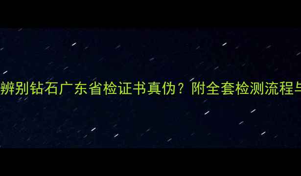 图片 权威：如何辨别钻石广东省检证书真伪？附全套检测流程与证书样本1