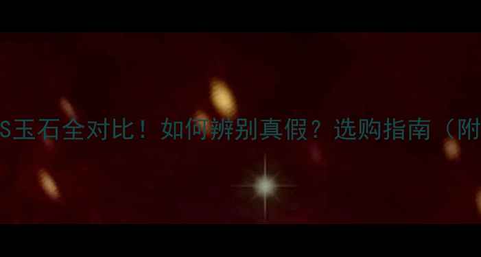 权威翡翠VS玉石全对比如何辨别真假选购指南附鉴别技巧