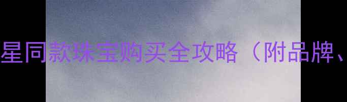 图片 杨颖同款戒指价格：明星同款珠宝购买全攻略（附品牌、款式及性价比对比）1