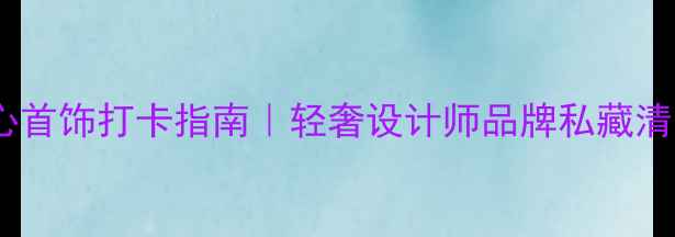 杭州嘉里中心首饰打卡指南轻奢设计师品牌私藏清单穿搭灵感