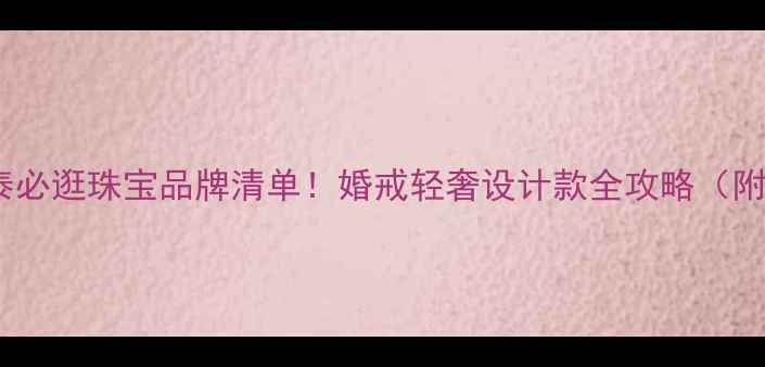 杭州城西银泰必逛珠宝品牌清单婚戒轻奢设计款全攻略附隐藏福利