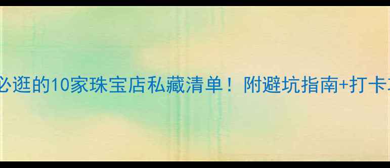 图片 杭州必逛的10家珠宝店私藏清单！附避坑指南+打卡攻略1