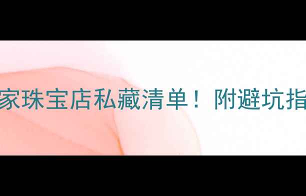 图片 杭州必逛的10家珠宝店私藏清单！附避坑指南+打卡攻略2