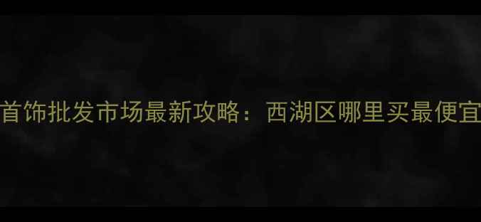 图片 杭州黄金首饰批发市场最新攻略：西湖区哪里买最便宜源头直供