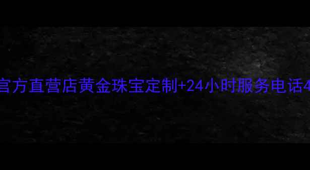图片 枣庄老庙黄金官方直营店黄金珠宝定制+24小时服务电话400-820-12342