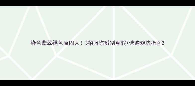 染色翡翠褪色原因大3招教你辨别真假选购避坑指南