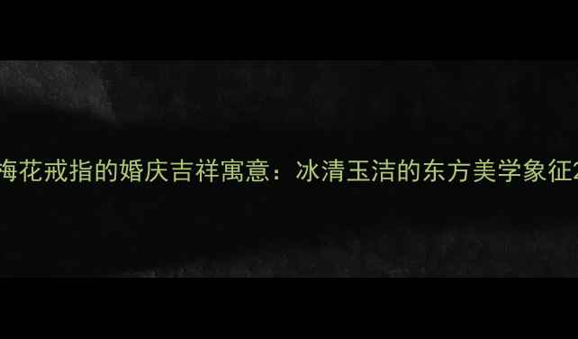 梅花戒指的婚庆吉祥寓意冰清玉洁的东方美学象征
