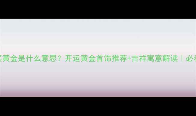 梦到买黄金是什么意思开运黄金首饰推荐吉祥寓意解读必看指南
