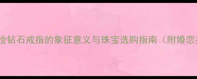 梦境捡钻石戒指的象征意义与珠宝选购指南附婚恋指导