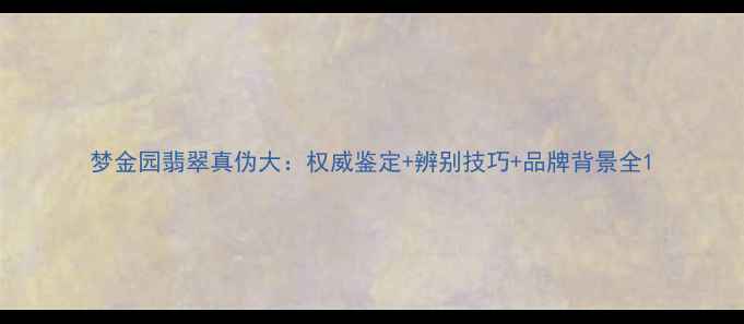 图片 梦金园翡翠真伪大：权威鉴定+辨别技巧+品牌背景全1