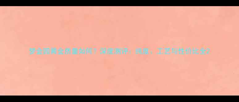 梦金园黄金质量如何深度测评纯度工艺与性价比全