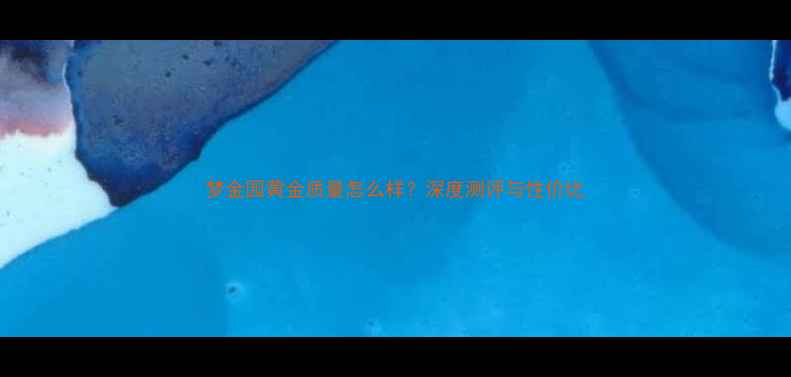 图片 梦金园黄金质量怎么样？深度测评与性价比