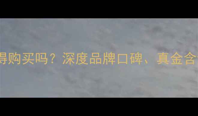 梦金圆黄金值得购买吗深度品牌口碑真金含量及设计工艺