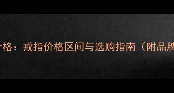 梵克雅宝上海专柜价格戒指价格区间与选购指南附品牌历史与保养技巧