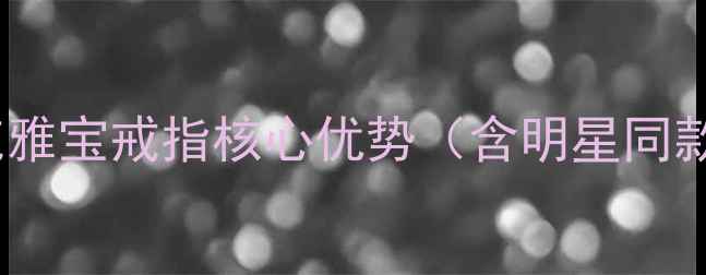 图片 梵克雅宝戒指核心优势（含明星同款）2
