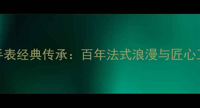 梵克雅宝珠宝手表经典传承百年法式浪漫与匠心工艺的极致演绎
