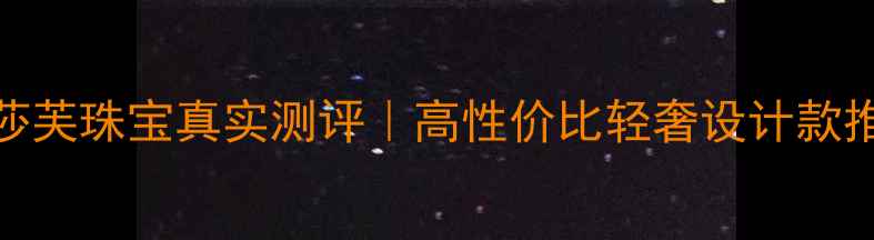 图片 梵莎芙珠宝真实测评｜高性价比轻奢设计款推荐