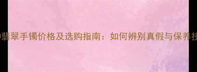 图片 正冰种翡翠手镯价格及选购指南：如何辨别真假与保养技巧全1