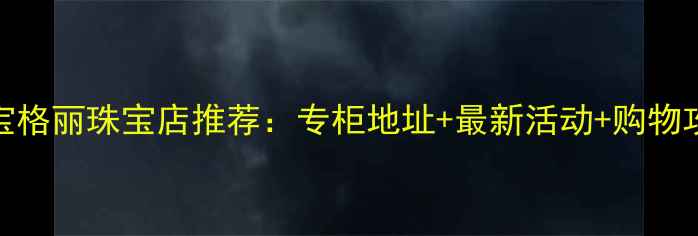 武汉宝格丽珠宝店推荐专柜地址最新活动购物攻略全