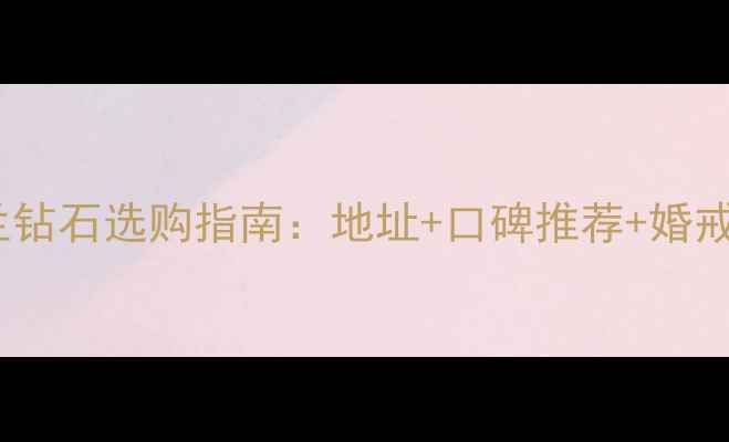 图片 武汉珂兰钻石选购指南：地址+口碑推荐+婚戒定制全1