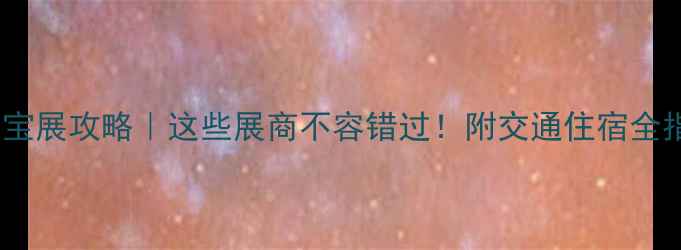 图片 武汉珠宝展攻略｜这些展商不容错过！附交通住宿全指南✨2