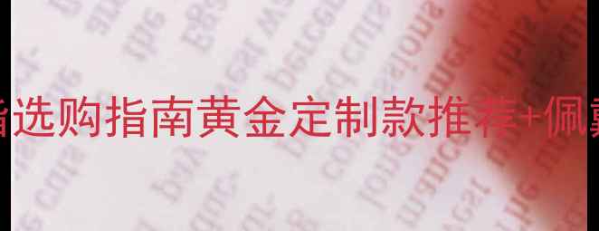 图片 母亲节金戒指选购指南黄金定制款推荐+佩戴保养全攻略