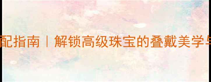 水晶与钻石搭配指南解锁高级珠宝的叠戴美学与地质冷知识