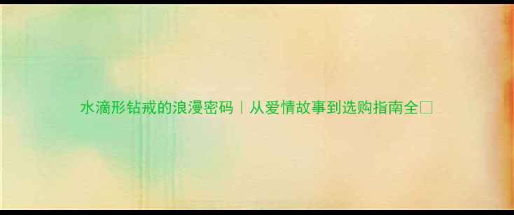 图片 水滴形钻戒的浪漫密码｜从爱情故事到选购指南全💎
