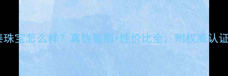 图片 永基泰珠宝怎么样？真伪鉴别+性价比全，附权威认证指南2