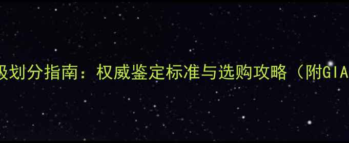 图片 永恒钻石等级划分指南：权威鉴定标准与选购攻略（附GIAIGI分级全）