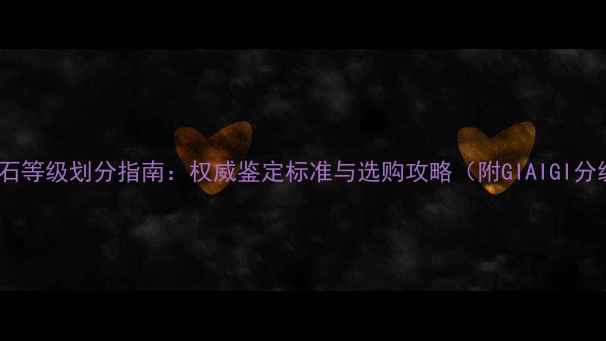 图片 永恒钻石等级划分指南：权威鉴定标准与选购攻略（附GIAIGI分级全）1