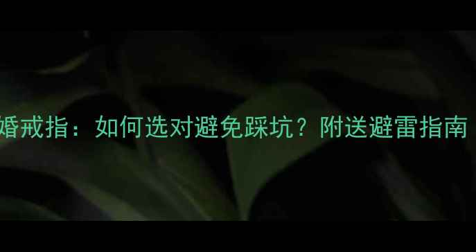 图片 求婚戒指vs结婚戒指：如何选对避免踩坑？附送避雷指南（附对比图）2