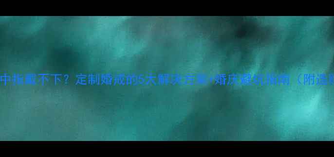 图片 求婚戒指中指戴不下？定制婚戒的5大解决方案+婚庆避坑指南（附选购攻略）1
