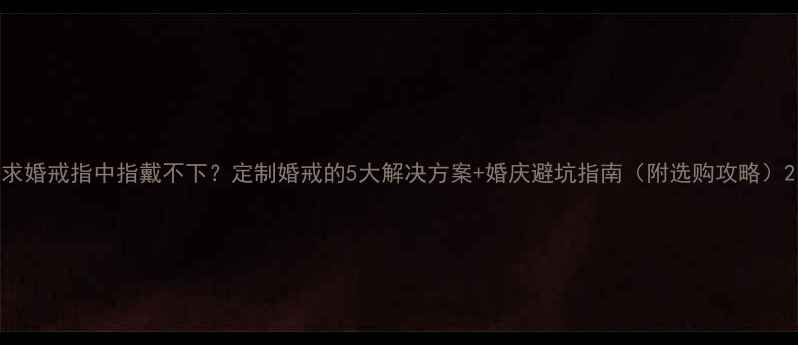 图片 求婚戒指中指戴不下？定制婚戒的5大解决方案+婚庆避坑指南（附选购攻略）2