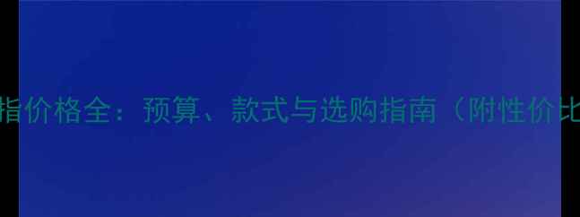 图片 求婚戒指价格全：预算、款式与选购指南（附性价比清单）