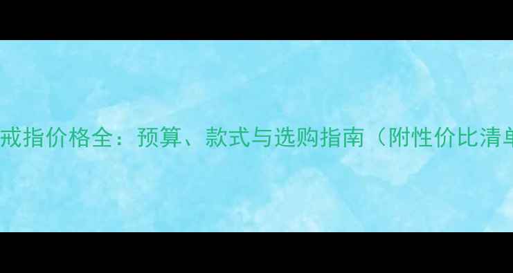 图片 求婚戒指价格全：预算、款式与选购指南（附性价比清单）2