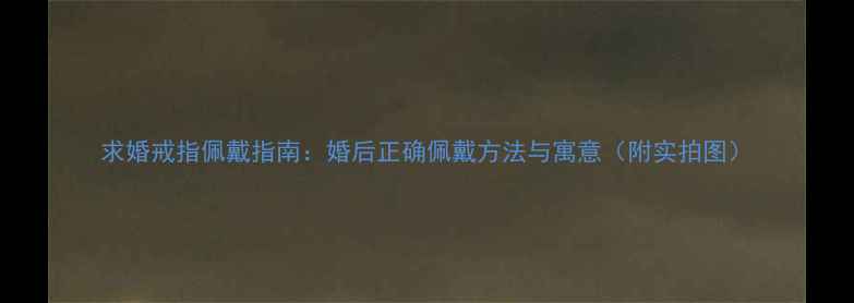 图片 求婚戒指佩戴指南：婚后正确佩戴方法与寓意（附实拍图）