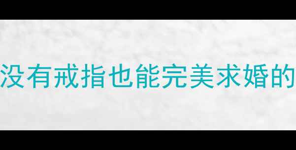 图片 求婚戒指选购指南：没有戒指也能完美求婚的5大方案及品牌推荐2