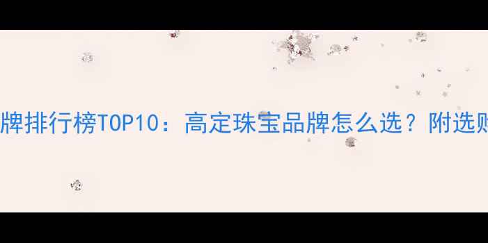 图片 求婚钻戒品牌排行榜TOP10：高定珠宝品牌怎么选？附选购避坑指南1