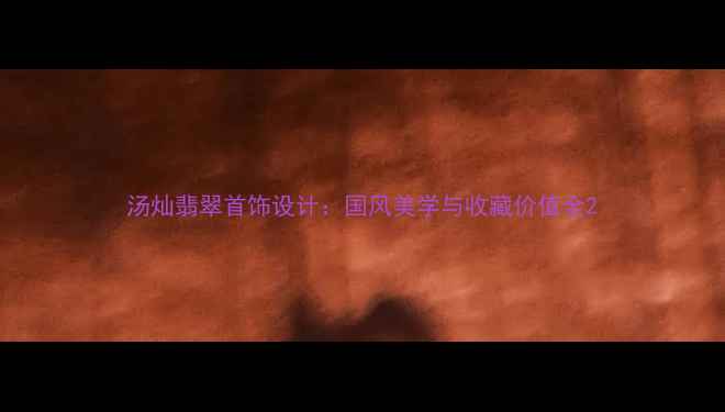 图片 汤灿翡翠首饰设计：国风美学与收藏价值全2
