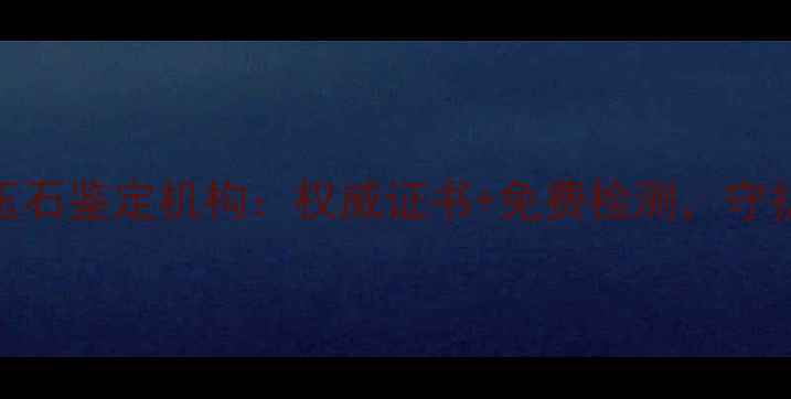 图片 沈阳专业珠宝玉石鉴定机构：权威证书+免费检测，守护您的收藏价值