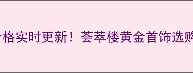 图片 沈阳黄金价格实时更新！荟萃楼黄金首饰选购全攻略💎1