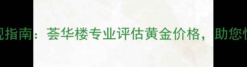 图片 沈阳黄金回收变现指南：荟华楼专业评估黄金价格，助您快速变现闲置首饰
