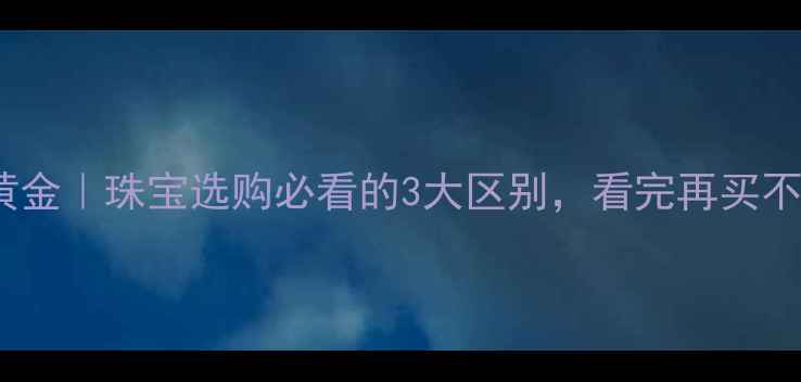 图片 沙金vs黄金｜珠宝选购必看的3大区别，看完再买不踩坑！1