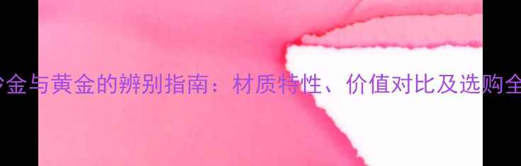 图片 沙金与黄金的辨别指南：材质特性、价值对比及选购全2