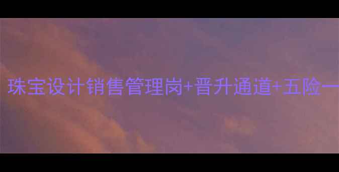 图片 沭阳龙凤珠宝高薪招聘：珠宝设计销售管理岗+晋升通道+五险一金，诚邀行业精英加入2