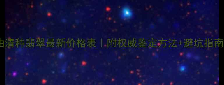 图片 油清种翡翠最新价格表｜附权威鉴定方法+避坑指南1