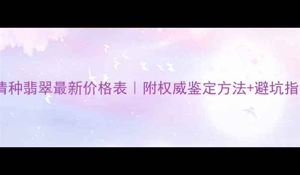 图片 油清种翡翠最新价格表｜附权威鉴定方法+避坑指南2