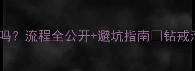 洗钻戒真的安全吗流程全公开避坑指南钻戒清洗必看干货